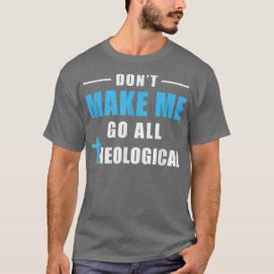 Don't Make Me Go All Theological Funny Theologian  T-Shirt