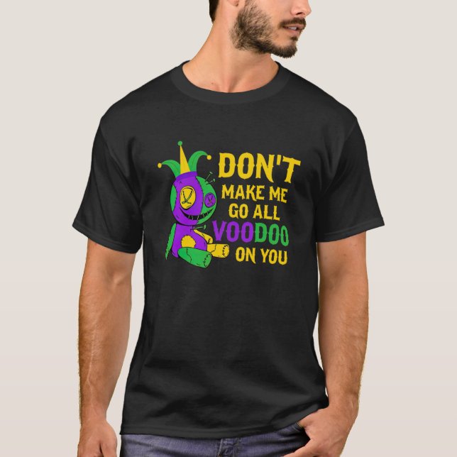 Don't Make Me Go All Voodoo On You Mardi Gras Cost T-Shirt (Front)