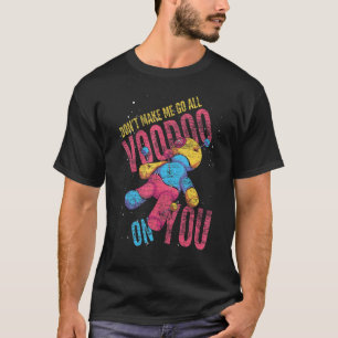Dont Make Me Go All Voodoo On You Voodoo Doll T-Shirt