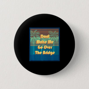 Dont Make Me Go Over The Bridge Island Barrier Is  6 Cm Round Badge