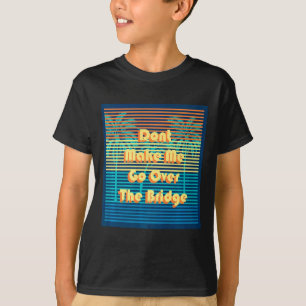 Dont Make Me Go Over The Bridge Island Barrier Is T-Shirt