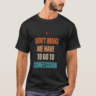 Don't Make Me Have To Go To Confession Funny Catho T-Shirt