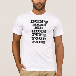 Dont Make Me High Five Your Face T-Shirt