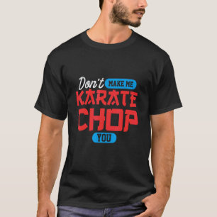 Don't make me karate chop you Martial Arts T-Shirt