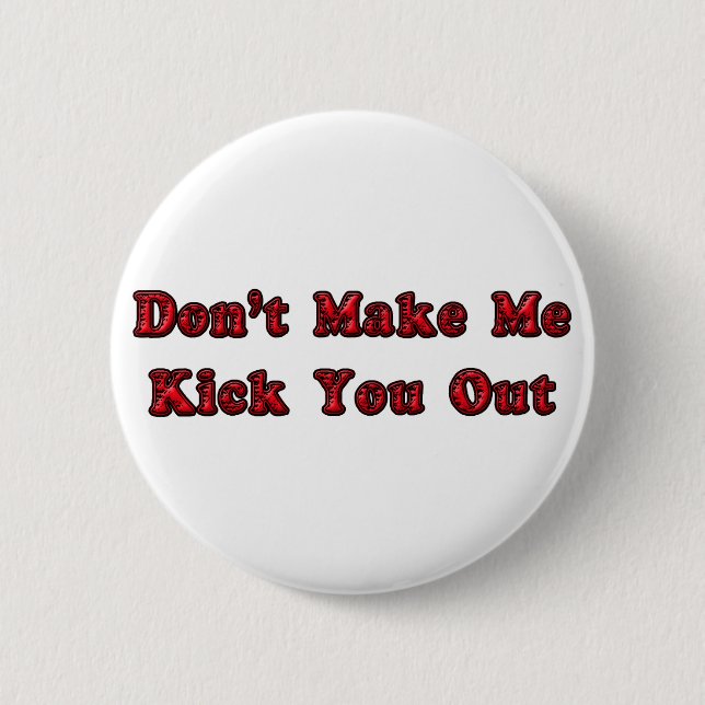 Don't Make Me Kick You Out 6 Cm Round Badge (Front)