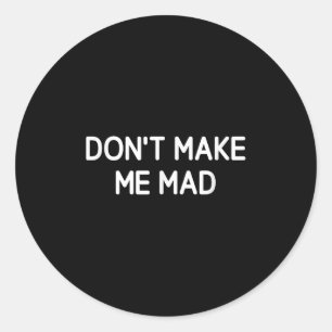 Don't Make Me Mad, Funny, Jokes, Sarcastic Classic Round Sticker