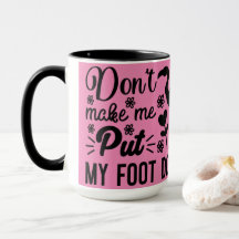 Don't Make Me Put My Foot Down Mug