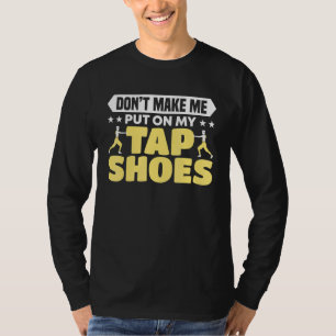 Don't Make Me Put On My Tap Shoes Dancer T-Shirt