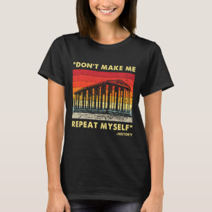 Dont Make Me Repeat Myself Funny History Lover  T-Shirt