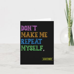 Don't Make Me Repeat Myself Funny History Teacher Card
