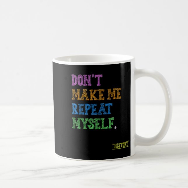 Don't Make Me Repeat Myself Funny History Teacher  Coffee Mug (Right)