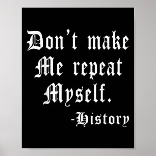 Don't Make Me Repeat Myself Funny History Teacher Poster