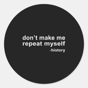 Don't Make Me Repeat Myself - History Classic Round Sticker