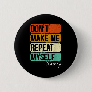 Dont Make Me Repeat Myself History For A History T 6 Cm Round Badge