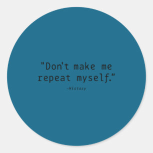 Don't Make Me Repeat Myself History Funny Quote  Classic Round Sticker