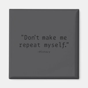 Don't Make Me Repeat Myself History Funny Quote  Magnet