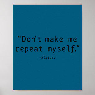 Don't Make Me Repeat Myself History Funny Quote  Poster