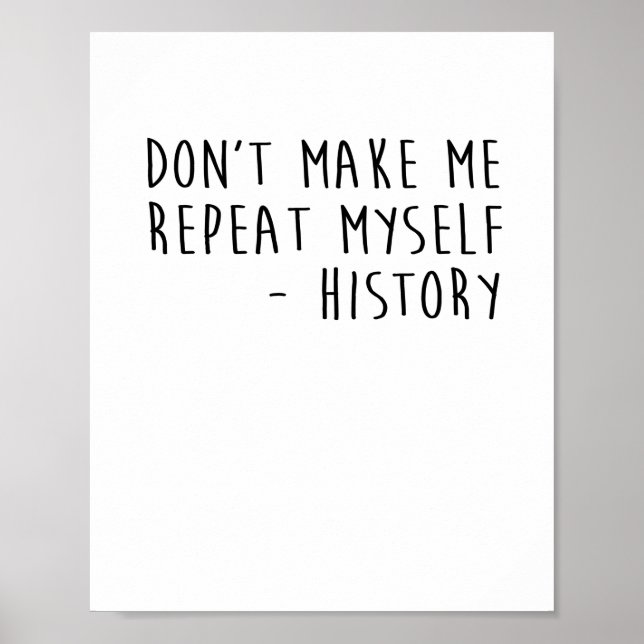 Don't Make Me Repeat Myself History Funny Quotes Poster (Front)