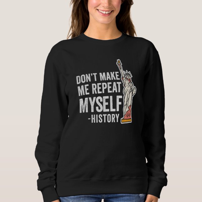 Don't Make Me Repeat Myself History Historic Histo Sweatshirt (Front)