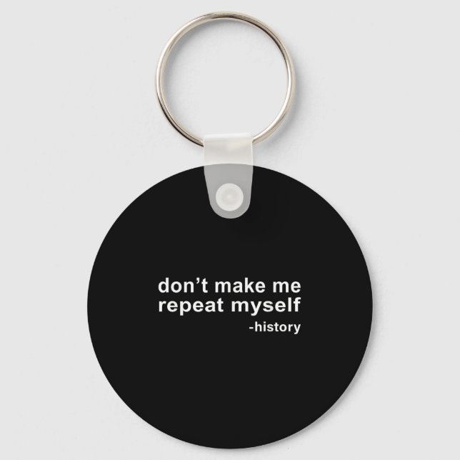 Don't Make Me Repeat Myself - History  Key Ring (Front)