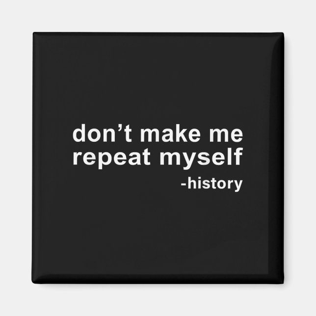 Don't Make Me Repeat Myself - History  Magnet (Front)