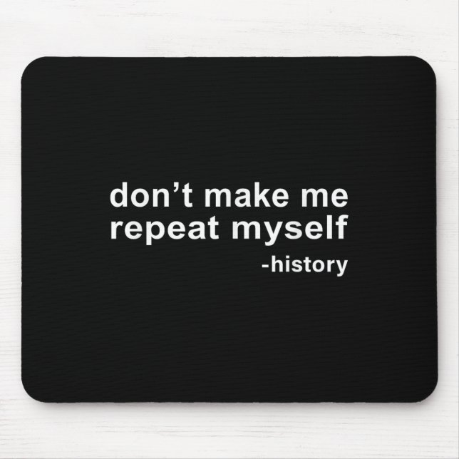 Don't Make Me Repeat Myself - History  Mouse Pad (Front)