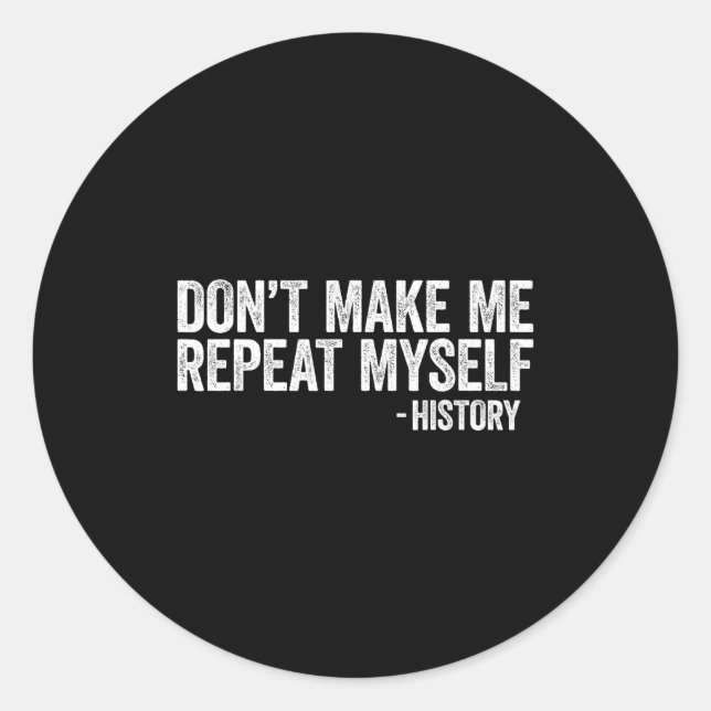 Don't Make Me Repeat Myself History Shirt Black Hi Classic Round Sticker (Front)