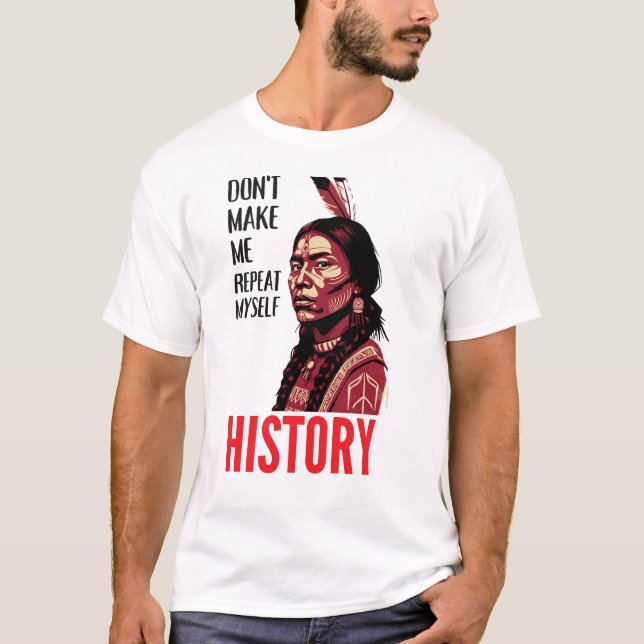 Don't Make Me Repeat Myself History Speaks T-Shirt (Front)
