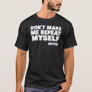 Don't Make Me Repeat Myself History T-Shirt