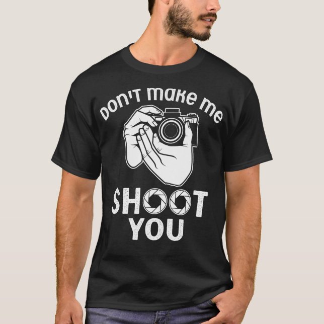 Dont Make Me Shoot You Photography Tshirt  (Front)