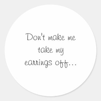 Dont Make Me Take My Earrings Off Classic Round Sticker