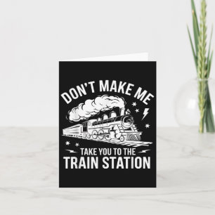 Don't Make Me Take You To The Train Station Funny Card