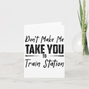 Don't Make Me Take You To The Train Station Quote Card