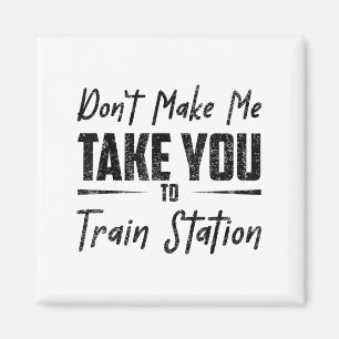 Don't Make Me Take You To The Train Station Quote Magnet