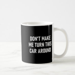 Don't Make Me Turn This Car Around, Funny, Jokes, Coffee Mug