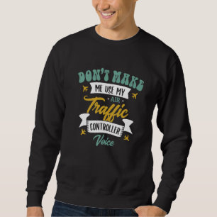 Don't Make Me Use My Air Traffic Controller Voice Sweatshirt