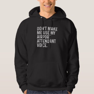 Don't Make Me Use My Airport Attendant Voice Funny Hoodie