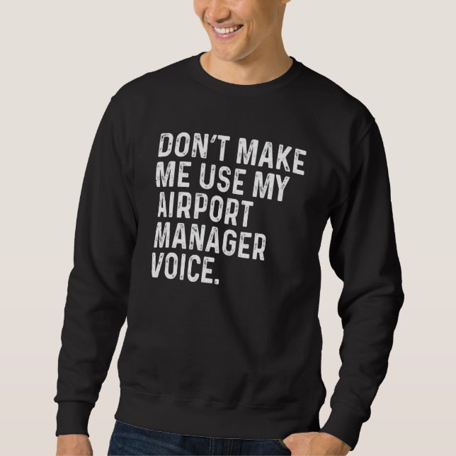 Don't Make Me Use My Airport Manager Voice Funny Sweatshirt (Front)