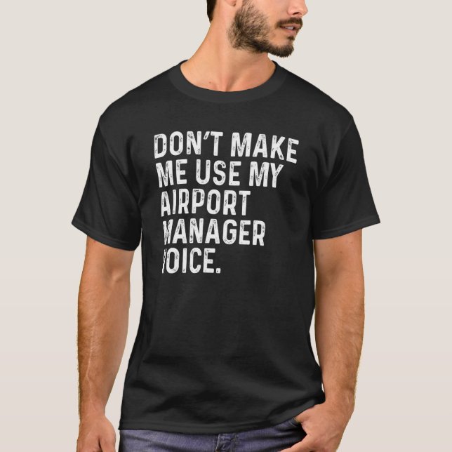 Don't Make Me Use My Airport Manager Voice Funny T-Shirt (Front)