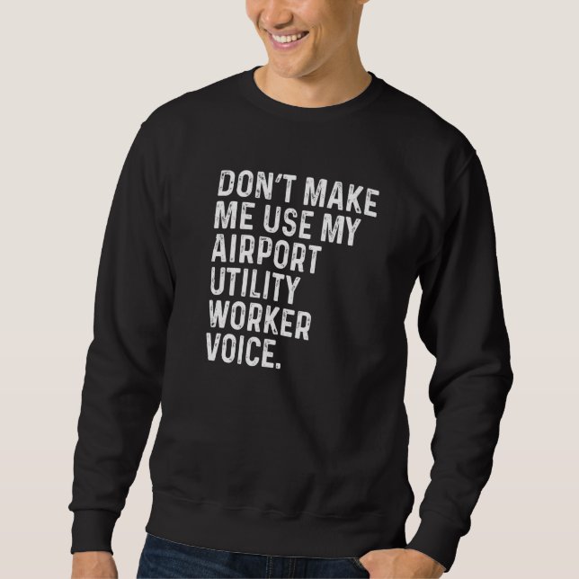 Don't Make Me Use My Airport Utility Worker Voice  Sweatshirt (Front)