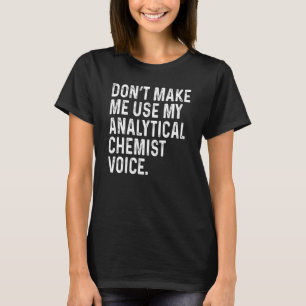 Don't Make Me Use My Analytical Chemist Voice Funn T-Shirt