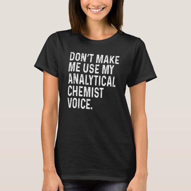 Don't Make Me Use My Analytical Chemist Voice Funn T-Shirt (Front)