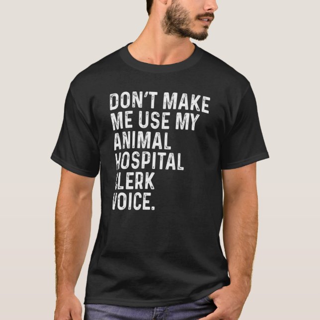 Don't Make Me Use My Animal Hospital Clerk Voice F T-Shirt (Front)