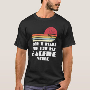 don't make me use my bagpipe voice bagpipes T-Shirt