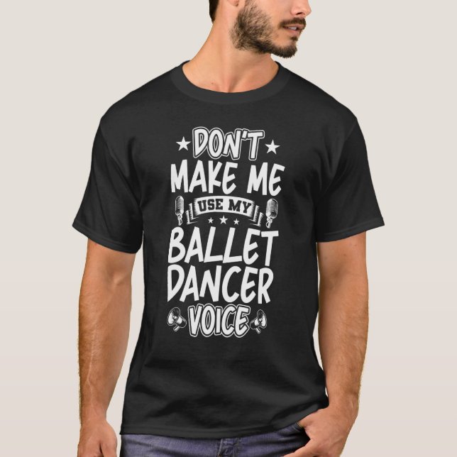 Don't Make Me Use My Ballet Dancer Voice T-Shirt (Front)
