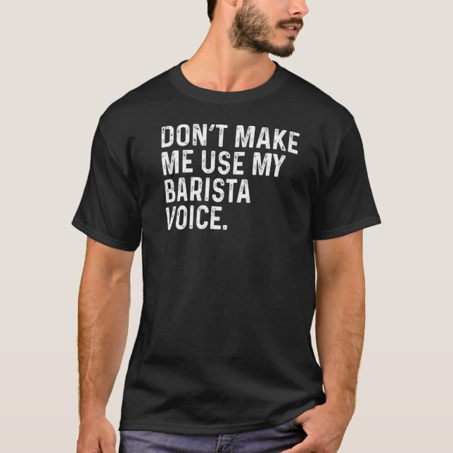 Don't Make Me Use My Barista Voice Funny Coffee Pr T-Shirt (Front)