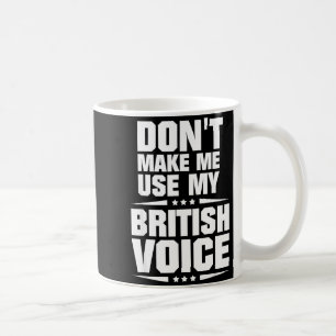 Don't Make Me Use My British Voice Coffee Mug