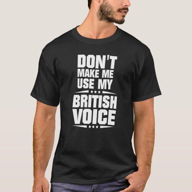 Don't Make Me Use My British Voice T-Shirt (Front)