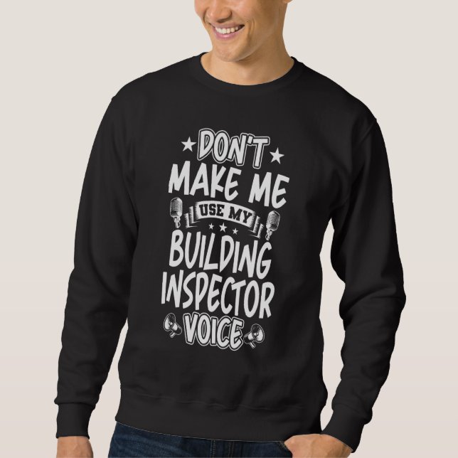 Don't Make Me Use My Building Inspector Voice Sweatshirt (Front)