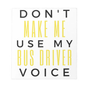 Don't Make Me Use My Bus Driver Voice bl Notepad